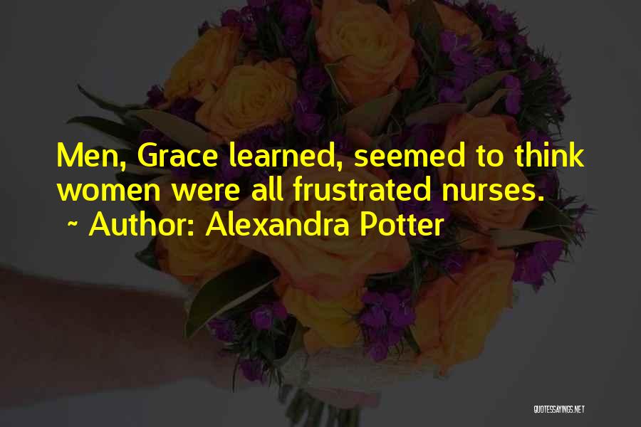 Alexandra Potter Quotes: Men, Grace Learned, Seemed To Think Women Were All Frustrated Nurses.