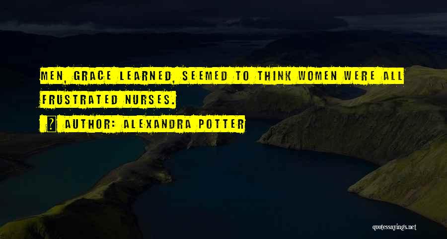 Alexandra Potter Quotes: Men, Grace Learned, Seemed To Think Women Were All Frustrated Nurses.