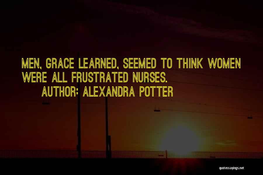 Alexandra Potter Quotes: Men, Grace Learned, Seemed To Think Women Were All Frustrated Nurses.