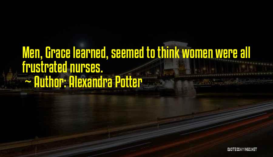 Alexandra Potter Quotes: Men, Grace Learned, Seemed To Think Women Were All Frustrated Nurses.