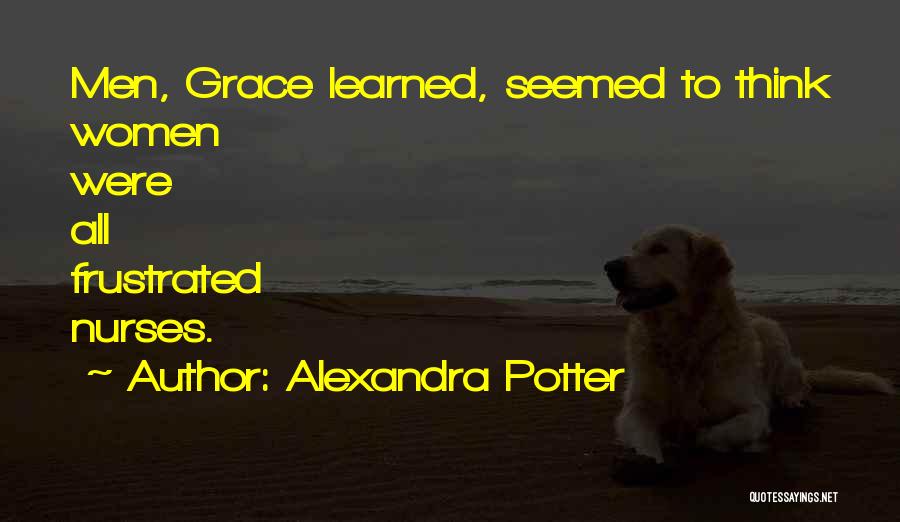 Alexandra Potter Quotes: Men, Grace Learned, Seemed To Think Women Were All Frustrated Nurses.