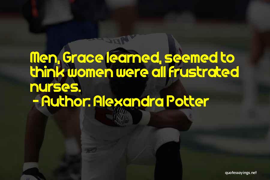 Alexandra Potter Quotes: Men, Grace Learned, Seemed To Think Women Were All Frustrated Nurses.