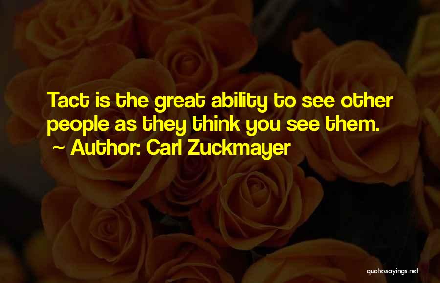 Carl Zuckmayer Quotes: Tact Is The Great Ability To See Other People As They Think You See Them.
