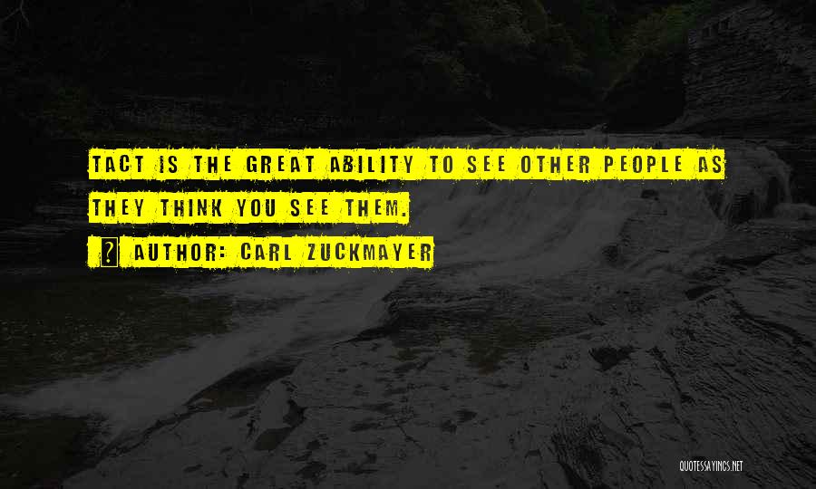 Carl Zuckmayer Quotes: Tact Is The Great Ability To See Other People As They Think You See Them.