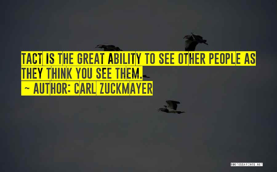 Carl Zuckmayer Quotes: Tact Is The Great Ability To See Other People As They Think You See Them.