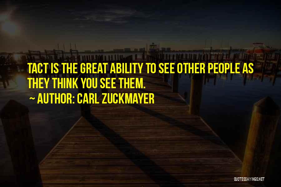Carl Zuckmayer Quotes: Tact Is The Great Ability To See Other People As They Think You See Them.