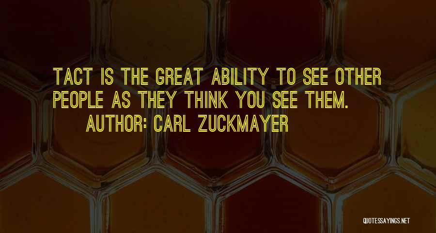 Carl Zuckmayer Quotes: Tact Is The Great Ability To See Other People As They Think You See Them.