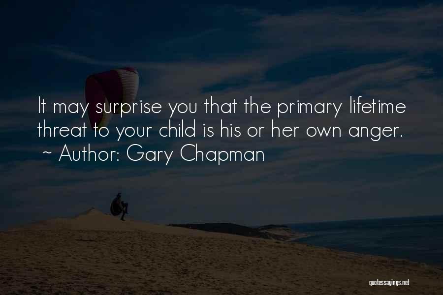 Gary Chapman Quotes: It May Surprise You That The Primary Lifetime Threat To Your Child Is His Or Her Own Anger.