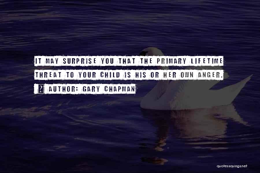 Gary Chapman Quotes: It May Surprise You That The Primary Lifetime Threat To Your Child Is His Or Her Own Anger.