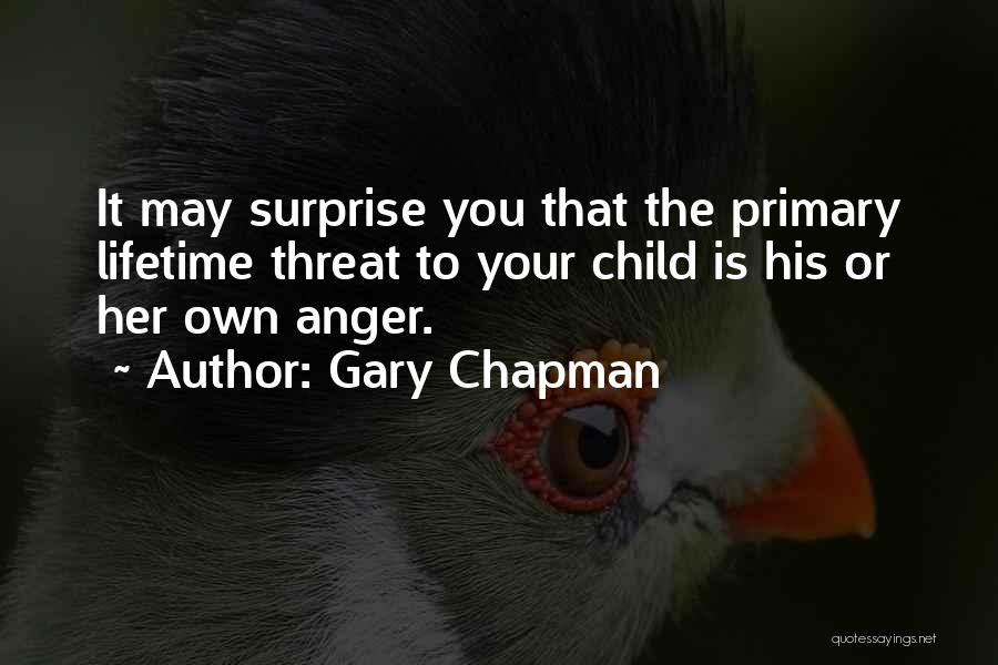 Gary Chapman Quotes: It May Surprise You That The Primary Lifetime Threat To Your Child Is His Or Her Own Anger.