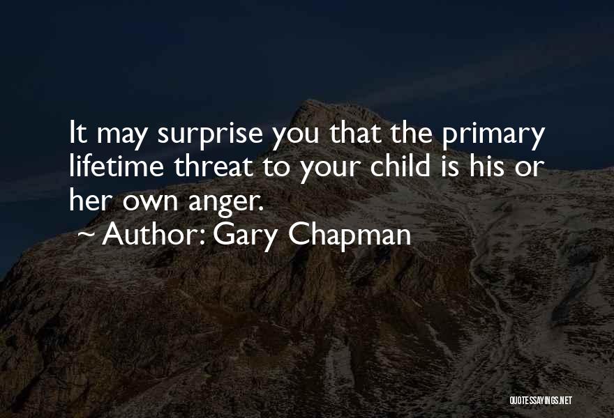 Gary Chapman Quotes: It May Surprise You That The Primary Lifetime Threat To Your Child Is His Or Her Own Anger.