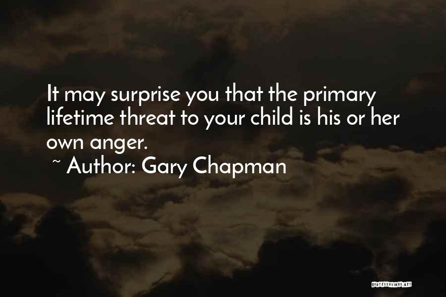 Gary Chapman Quotes: It May Surprise You That The Primary Lifetime Threat To Your Child Is His Or Her Own Anger.
