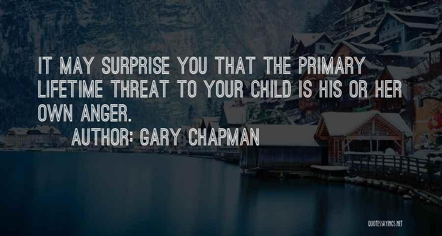 Gary Chapman Quotes: It May Surprise You That The Primary Lifetime Threat To Your Child Is His Or Her Own Anger.