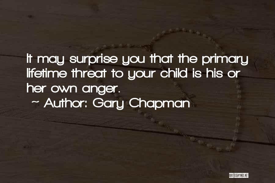 Gary Chapman Quotes: It May Surprise You That The Primary Lifetime Threat To Your Child Is His Or Her Own Anger.