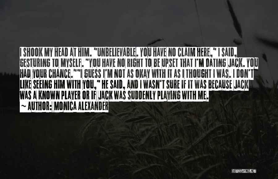 Monica Alexander Quotes: I Shook My Head At Him. Unbelievable. You Have No Claim Here, I Said, Gesturing To Myself. You Have No