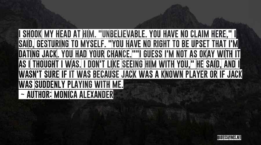 Monica Alexander Quotes: I Shook My Head At Him. Unbelievable. You Have No Claim Here, I Said, Gesturing To Myself. You Have No