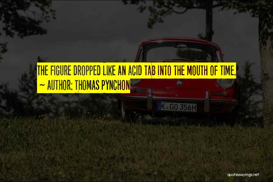 Thomas Pynchon Quotes: The Figure Dropped Like An Acid Tab Into The Mouth Of Time.