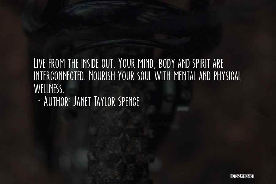 Janet Taylor Spence Quotes: Live From The Inside Out. Your Mind, Body And Spirit Are Interconnected. Nourish Your Soul With Mental And Physical Wellness.