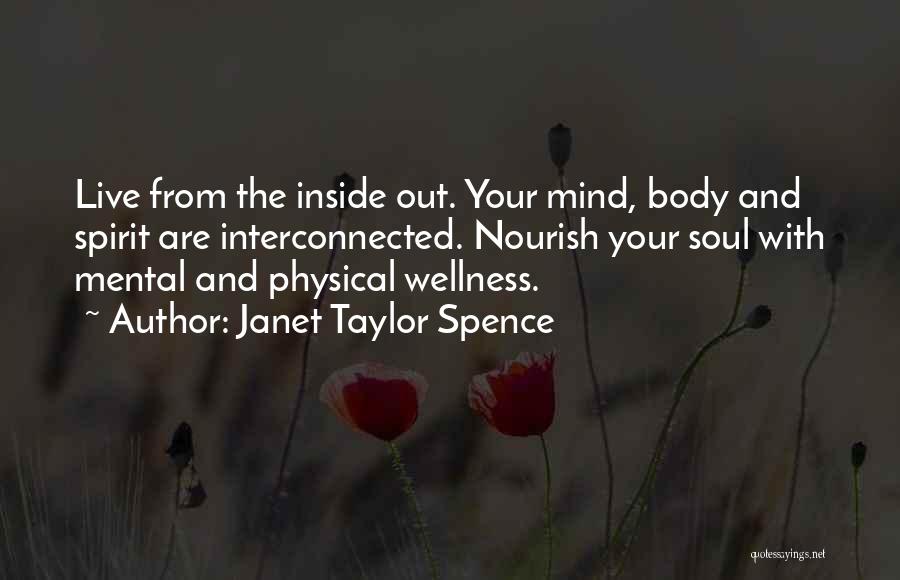 Janet Taylor Spence Quotes: Live From The Inside Out. Your Mind, Body And Spirit Are Interconnected. Nourish Your Soul With Mental And Physical Wellness.