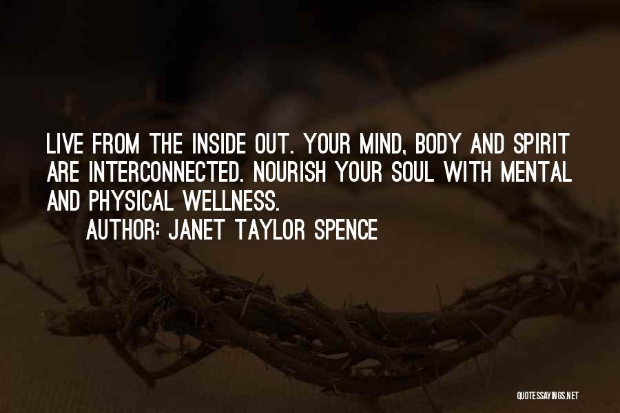 Janet Taylor Spence Quotes: Live From The Inside Out. Your Mind, Body And Spirit Are Interconnected. Nourish Your Soul With Mental And Physical Wellness.