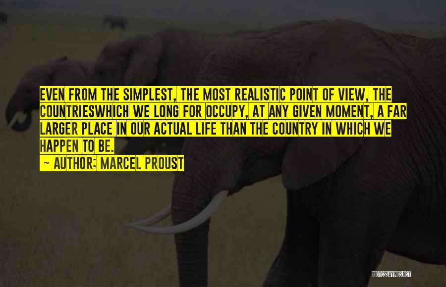 Marcel Proust Quotes: Even From The Simplest, The Most Realistic Point Of View, The Countrieswhich We Long For Occupy, At Any Given Moment,