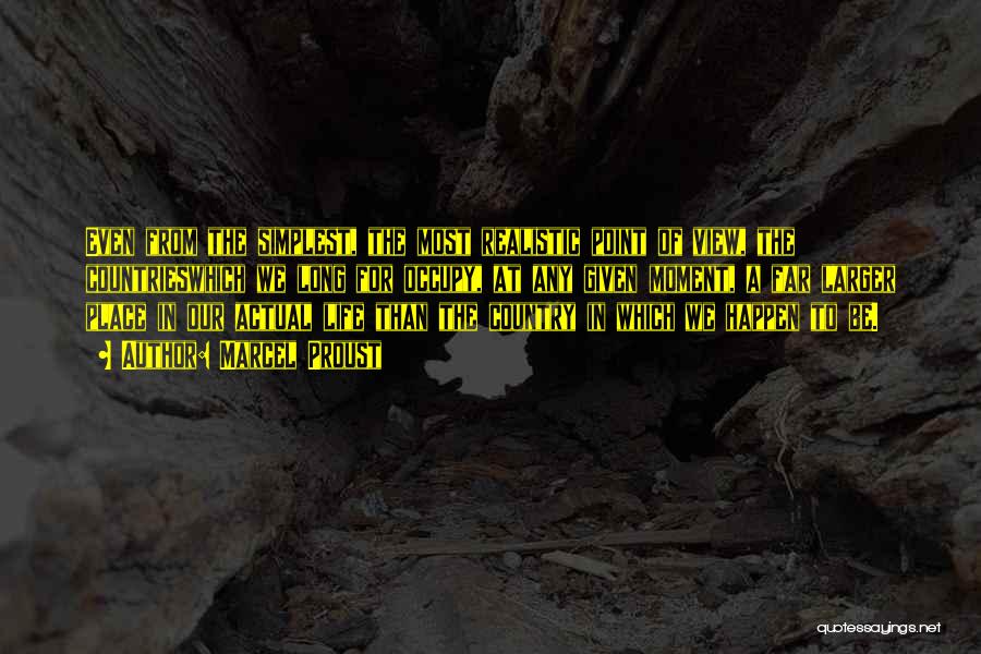 Marcel Proust Quotes: Even From The Simplest, The Most Realistic Point Of View, The Countrieswhich We Long For Occupy, At Any Given Moment,