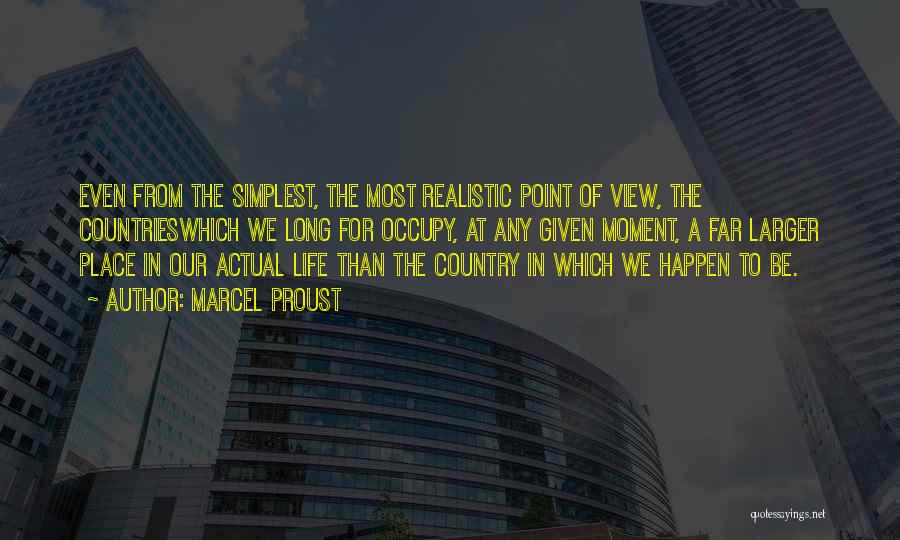 Marcel Proust Quotes: Even From The Simplest, The Most Realistic Point Of View, The Countrieswhich We Long For Occupy, At Any Given Moment,