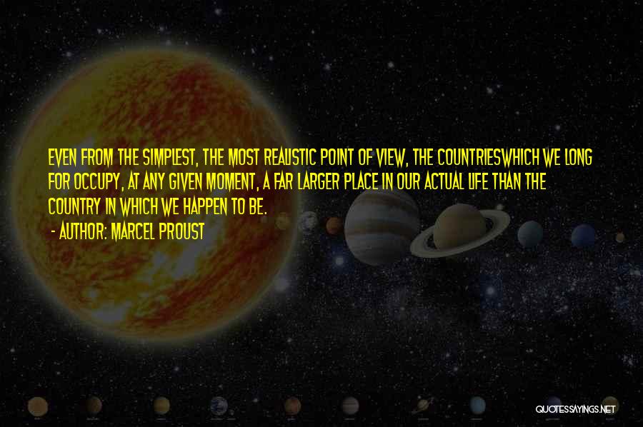 Marcel Proust Quotes: Even From The Simplest, The Most Realistic Point Of View, The Countrieswhich We Long For Occupy, At Any Given Moment,