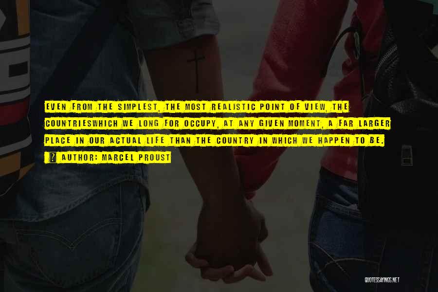 Marcel Proust Quotes: Even From The Simplest, The Most Realistic Point Of View, The Countrieswhich We Long For Occupy, At Any Given Moment,