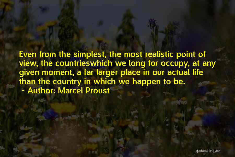 Marcel Proust Quotes: Even From The Simplest, The Most Realistic Point Of View, The Countrieswhich We Long For Occupy, At Any Given Moment,