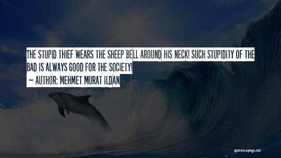 Mehmet Murat Ildan Quotes: The Stupid Thief Wears The Sheep Bell Around His Neck! Such Stupidity Of The Bad Is Always Good For The