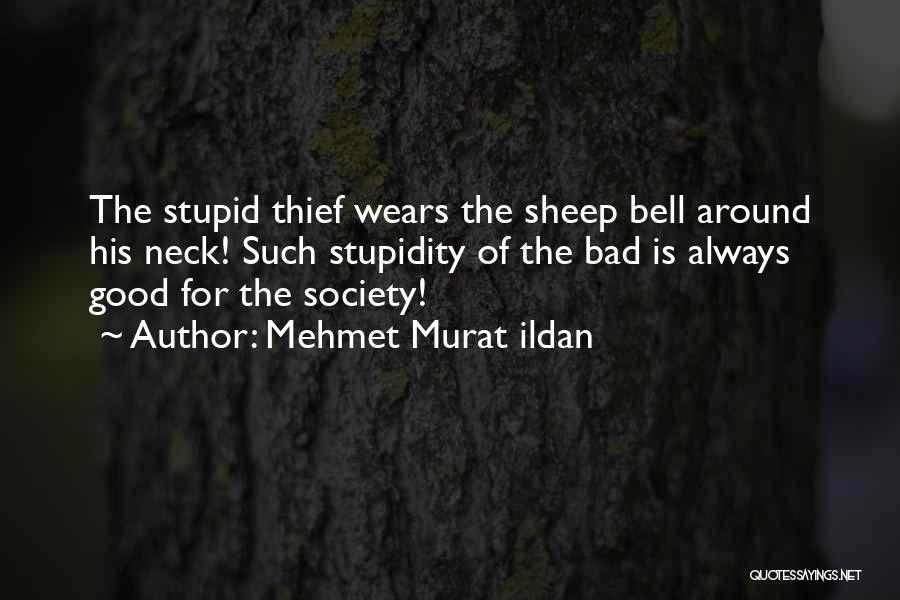 Mehmet Murat Ildan Quotes: The Stupid Thief Wears The Sheep Bell Around His Neck! Such Stupidity Of The Bad Is Always Good For The