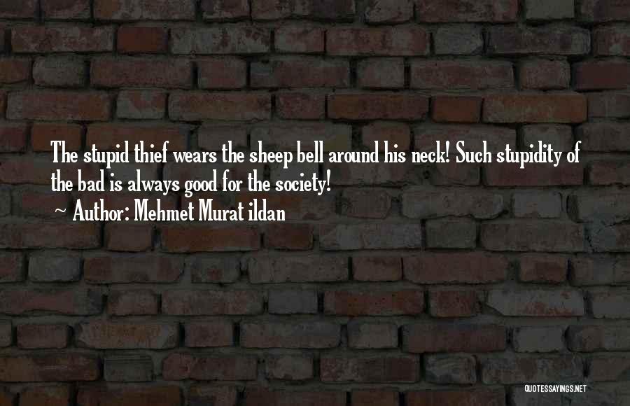 Mehmet Murat Ildan Quotes: The Stupid Thief Wears The Sheep Bell Around His Neck! Such Stupidity Of The Bad Is Always Good For The