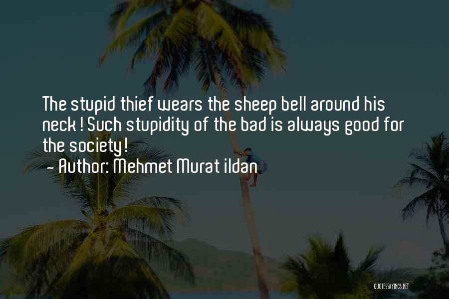 Mehmet Murat Ildan Quotes: The Stupid Thief Wears The Sheep Bell Around His Neck! Such Stupidity Of The Bad Is Always Good For The