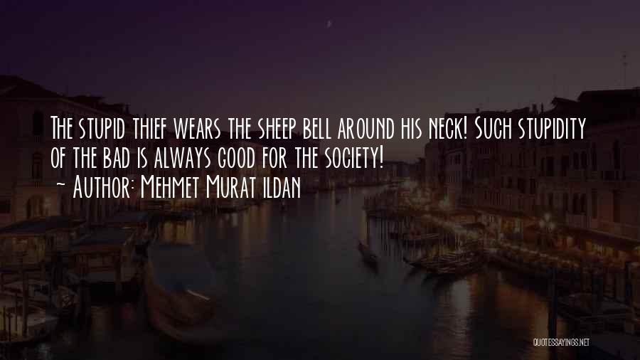 Mehmet Murat Ildan Quotes: The Stupid Thief Wears The Sheep Bell Around His Neck! Such Stupidity Of The Bad Is Always Good For The