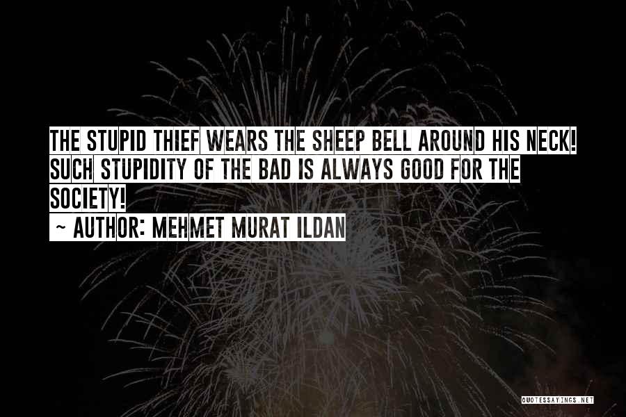 Mehmet Murat Ildan Quotes: The Stupid Thief Wears The Sheep Bell Around His Neck! Such Stupidity Of The Bad Is Always Good For The