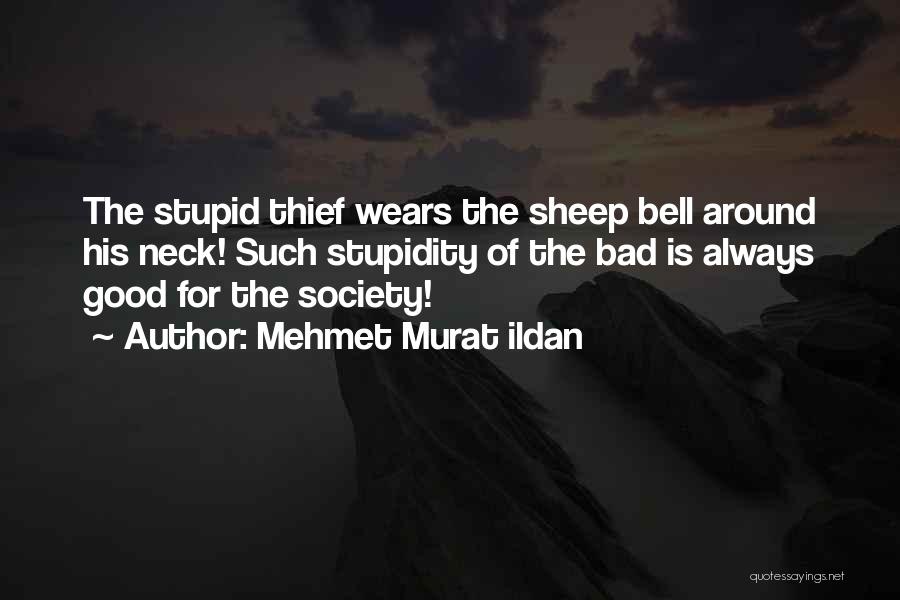 Mehmet Murat Ildan Quotes: The Stupid Thief Wears The Sheep Bell Around His Neck! Such Stupidity Of The Bad Is Always Good For The