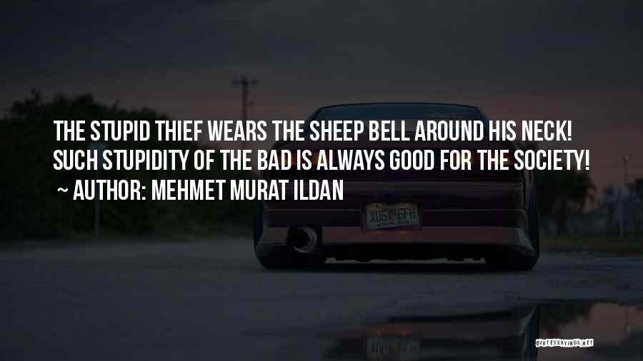 Mehmet Murat Ildan Quotes: The Stupid Thief Wears The Sheep Bell Around His Neck! Such Stupidity Of The Bad Is Always Good For The