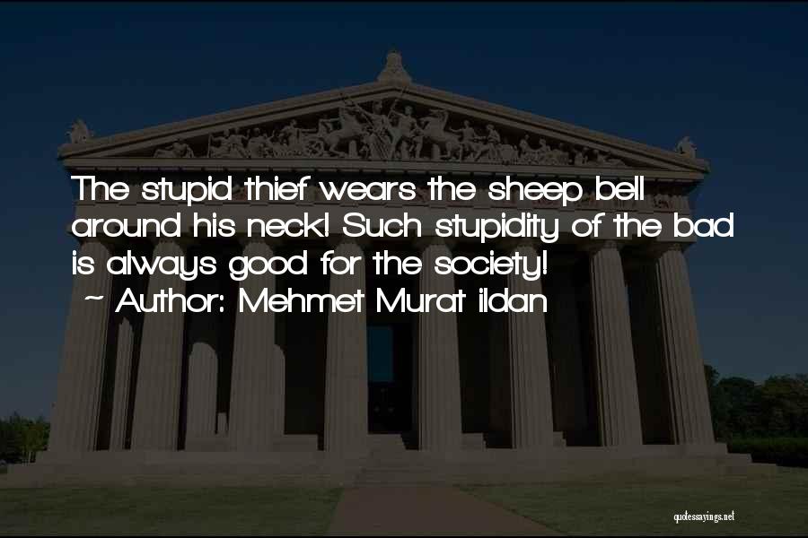 Mehmet Murat Ildan Quotes: The Stupid Thief Wears The Sheep Bell Around His Neck! Such Stupidity Of The Bad Is Always Good For The