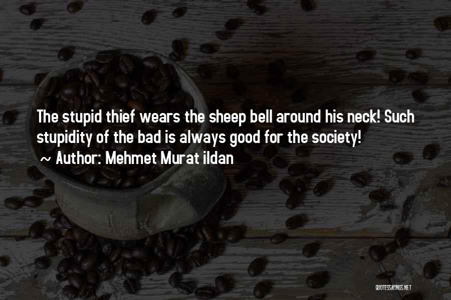 Mehmet Murat Ildan Quotes: The Stupid Thief Wears The Sheep Bell Around His Neck! Such Stupidity Of The Bad Is Always Good For The