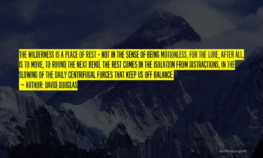 David Douglas Quotes: The Wilderness Is A Place Of Rest - Not In The Sense Of Being Motionless, For The Lure, After All,