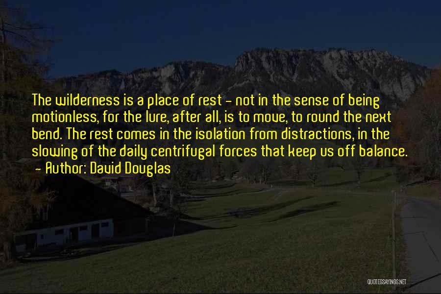 David Douglas Quotes: The Wilderness Is A Place Of Rest - Not In The Sense Of Being Motionless, For The Lure, After All,