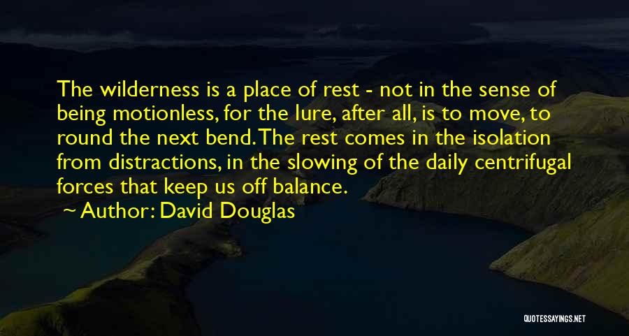 David Douglas Quotes: The Wilderness Is A Place Of Rest - Not In The Sense Of Being Motionless, For The Lure, After All,