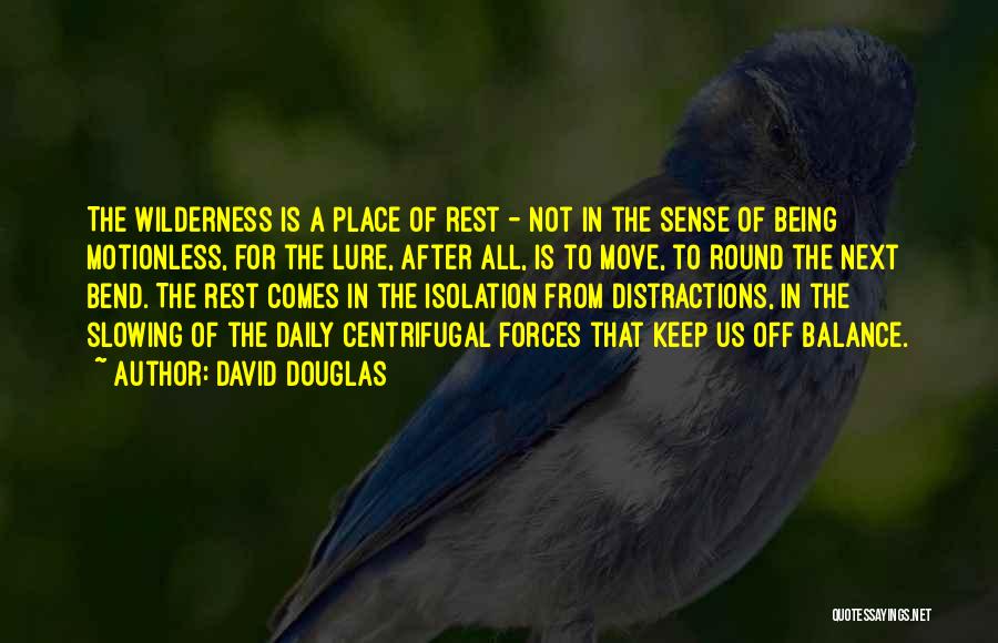 David Douglas Quotes: The Wilderness Is A Place Of Rest - Not In The Sense Of Being Motionless, For The Lure, After All,