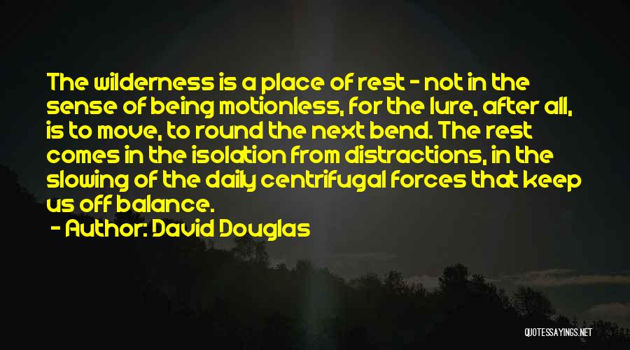 David Douglas Quotes: The Wilderness Is A Place Of Rest - Not In The Sense Of Being Motionless, For The Lure, After All,