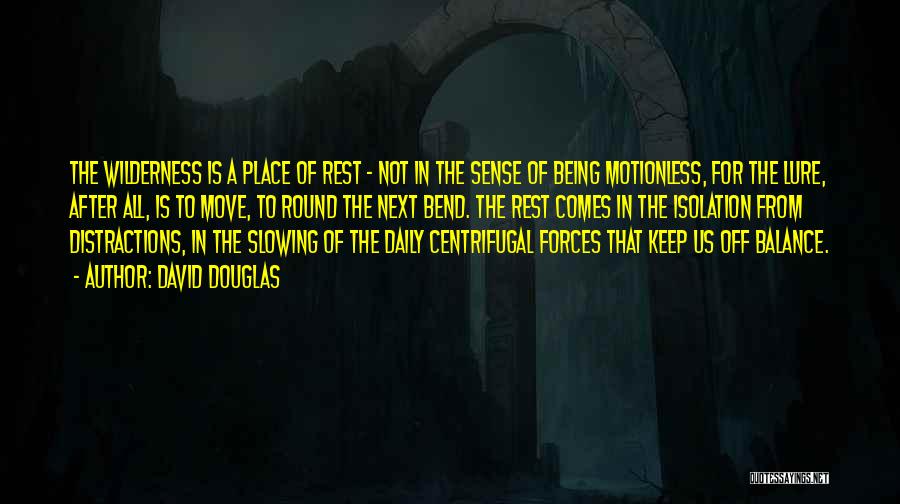 David Douglas Quotes: The Wilderness Is A Place Of Rest - Not In The Sense Of Being Motionless, For The Lure, After All,