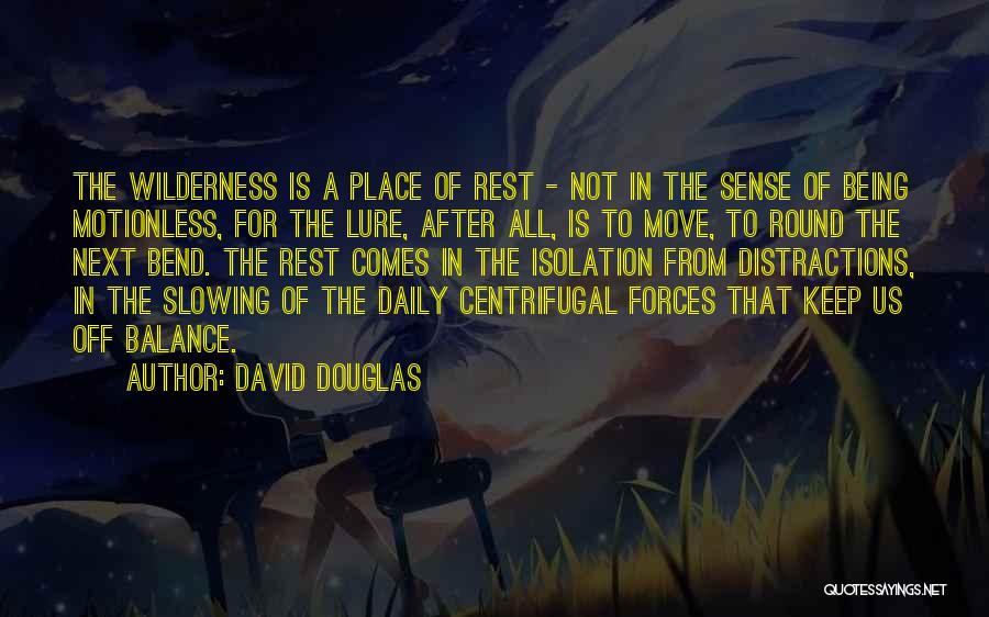 David Douglas Quotes: The Wilderness Is A Place Of Rest - Not In The Sense Of Being Motionless, For The Lure, After All,