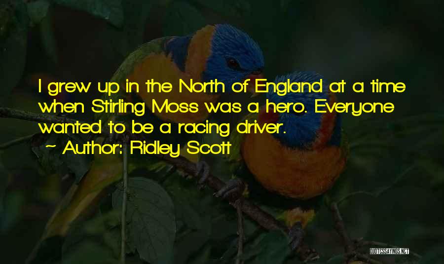 Ridley Scott Quotes: I Grew Up In The North Of England At A Time When Stirling Moss Was A Hero. Everyone Wanted To