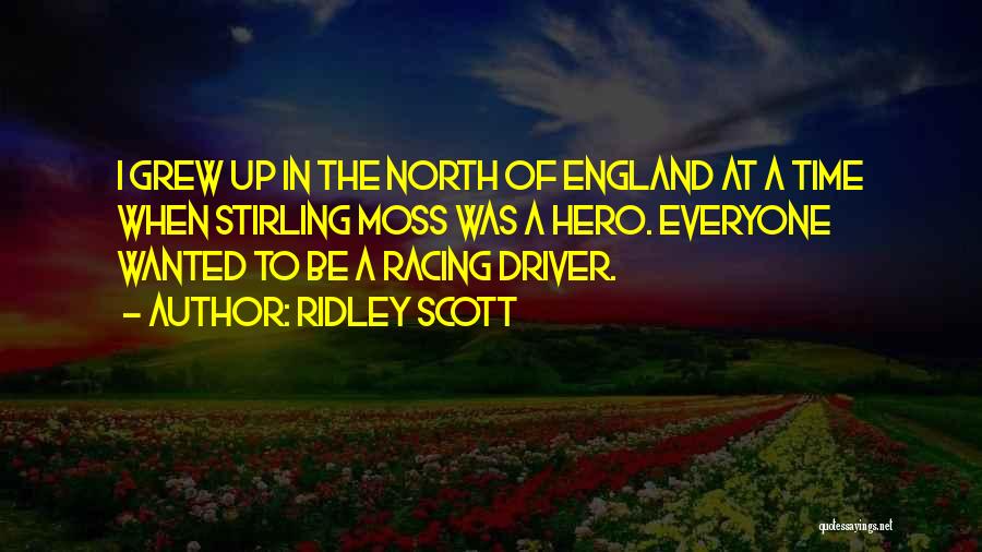 Ridley Scott Quotes: I Grew Up In The North Of England At A Time When Stirling Moss Was A Hero. Everyone Wanted To