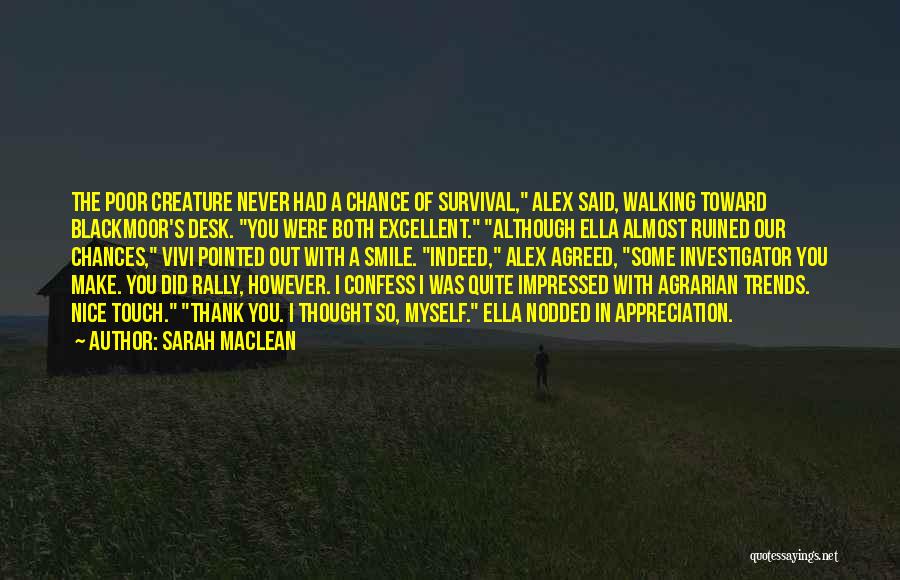 Sarah MacLean Quotes: The Poor Creature Never Had A Chance Of Survival, Alex Said, Walking Toward Blackmoor's Desk. You Were Both Excellent. Although